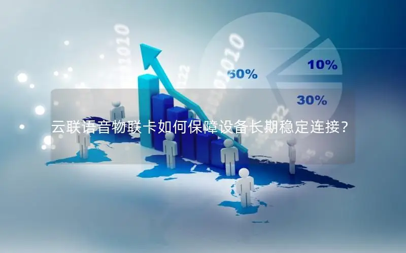 云联语音物联卡如何保障设备长期稳定连接？