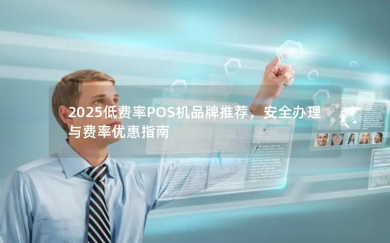 2025低费率POS机品牌推荐，安全办理与费率优惠指南