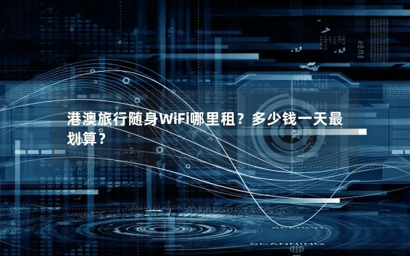港澳旅行随身WiFi哪里租？多少钱一天最划算？