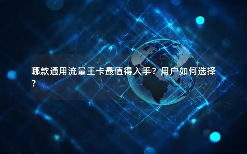 哪款通用流量王卡最值得入手？用户如何选择？