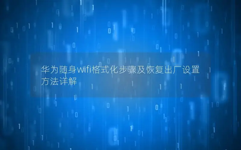 华为随身wifi格式化步骤及恢复出厂设置方法详解