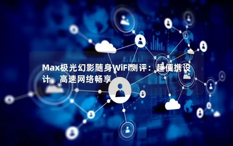 Max极光幻影随身WiFi测评：超便携设计，高速网络畅享