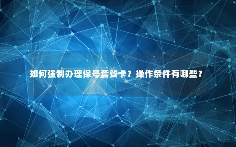 如何强制办理保号套餐卡？操作条件有哪些？