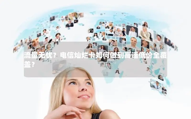 流量无忧？电信灿烂卡如何做到高速低价全覆盖？