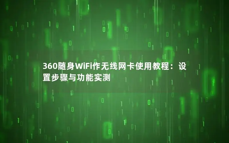 360随身WiFi作无线网卡使用教程：设置步骤与功能实测