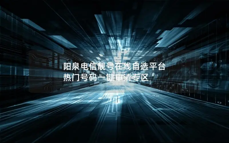 阳泉电信靓号在线自选平台 热门号码一键申请专区