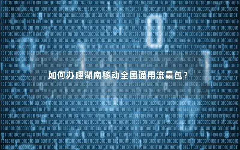 如何办理湖南移动全国通用流量包？