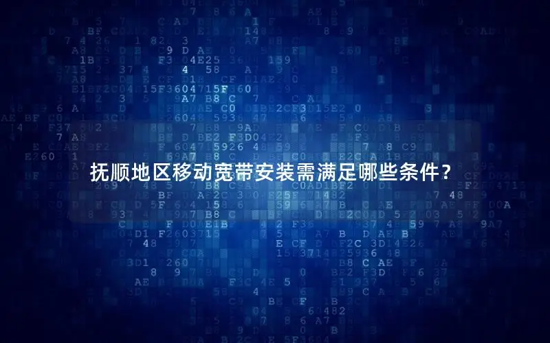 抚顺地区移动宽带安装需满足哪些条件？