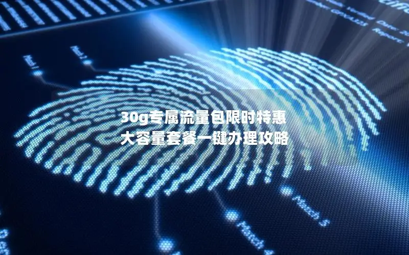 30g专属流量包限时特惠 大容量套餐一键办理攻略