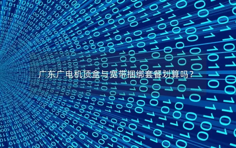 广东广电机顶盒与宽带捆绑套餐划算吗？