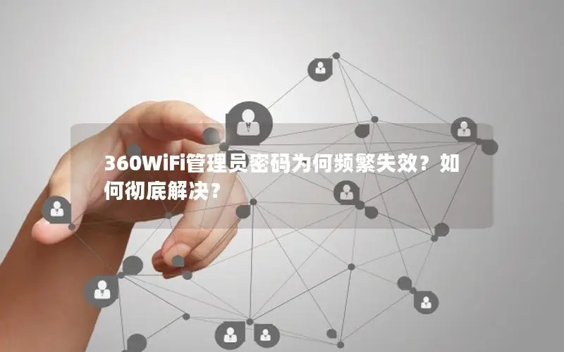 360WiFi管理员密码为何频繁失效？如何彻底解决？