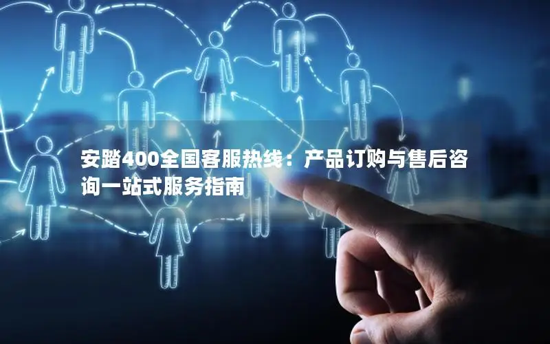 安踏400全国客服热线：产品订购与售后咨询一站式服务指南