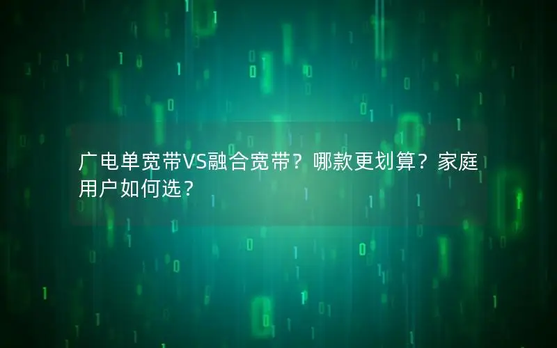 广电单宽带VS融合宽带？哪款更划算？家庭用户如何选？