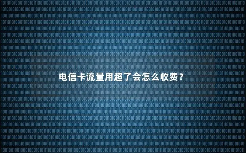 电信卡流量用超了会怎么收费？