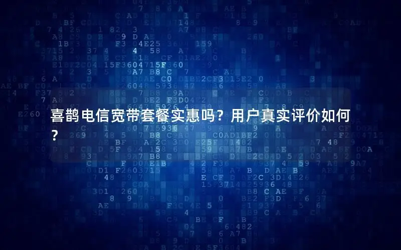 喜鹊电信宽带套餐实惠吗？用户真实评价如何？