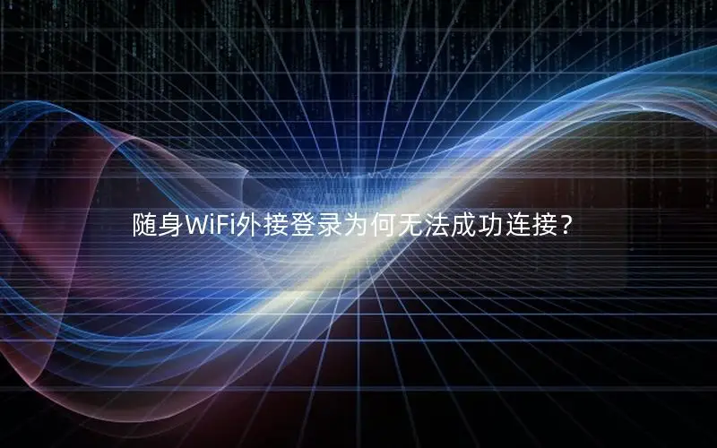 随身WiFi外接登录为何无法成功连接？