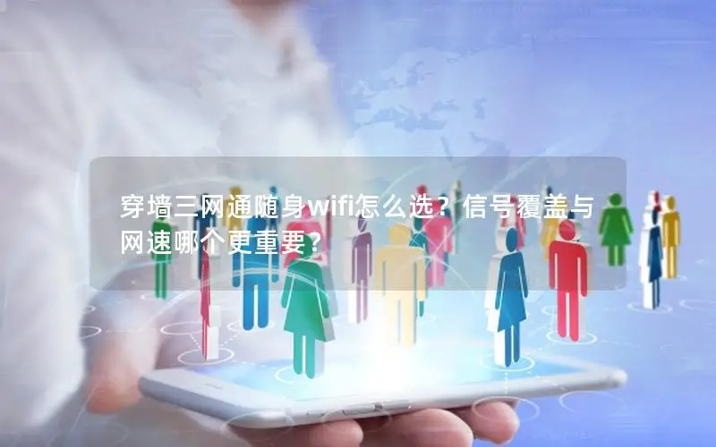 穿墙三网通随身wifi怎么选？信号覆盖与网速哪个更重要？