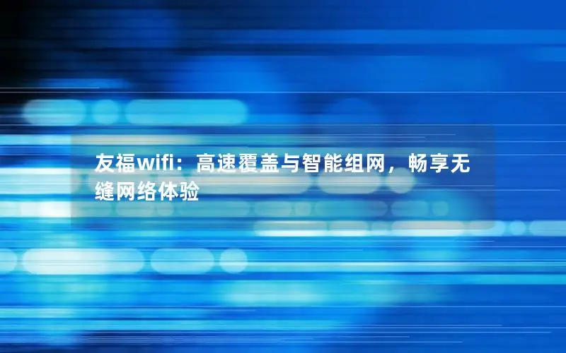 友福wifi：高速覆盖与智能组网，畅享无缝网络体验