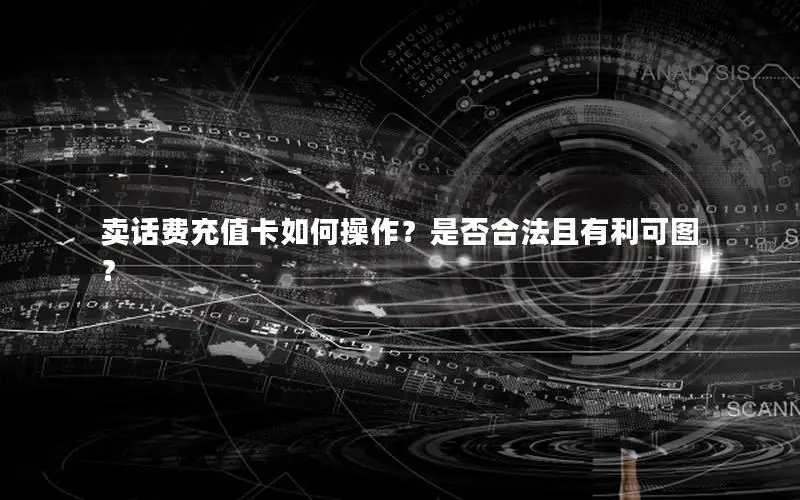 卖话费充值卡如何操作？是否合法且有利可图？