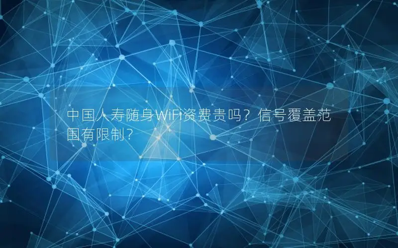 中国人寿随身WiFi资费贵吗？信号覆盖范围有限制？