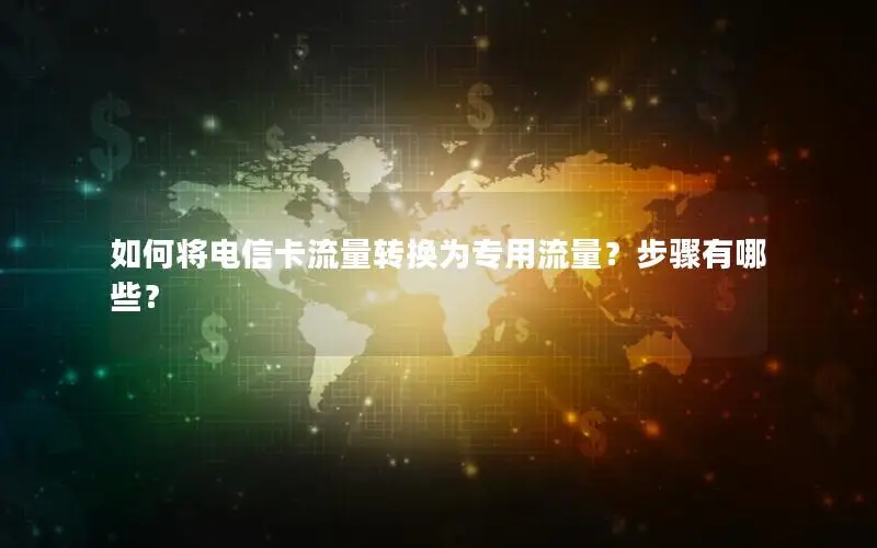如何将电信卡流量转换为专用流量？步骤有哪些？