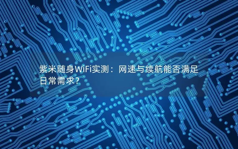 紫米随身WiFi实测：网速与续航能否满足日常需求？