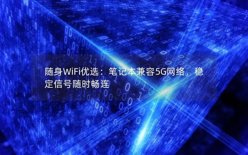 随身WiFi优选：笔记本兼容5G网络，稳定信号随时畅连