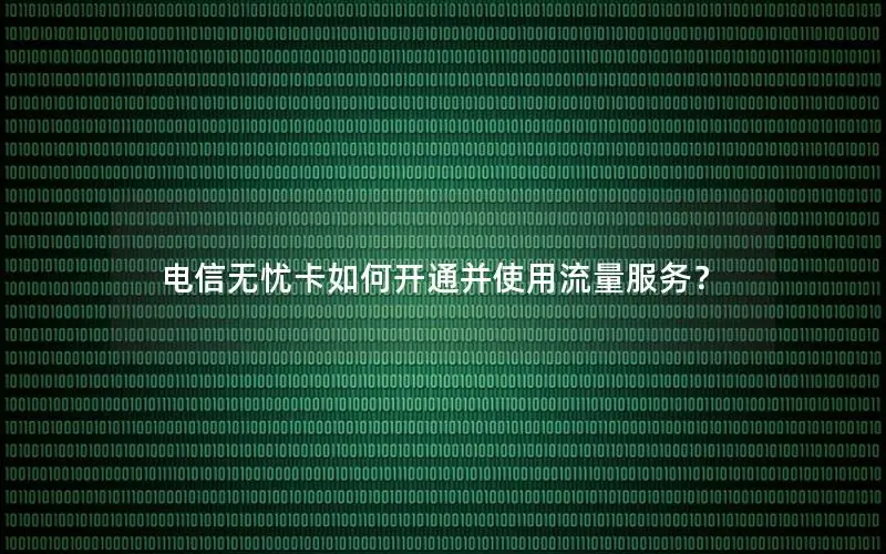电信无忧卡如何开通并使用流量服务？