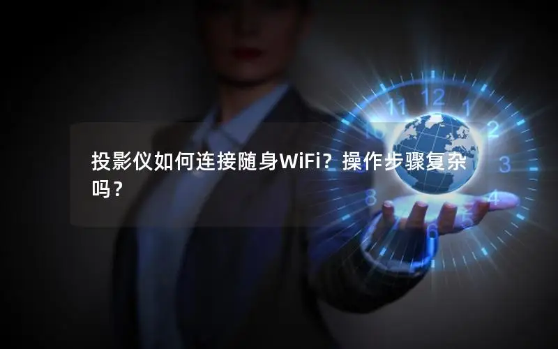 投影仪如何连接随身WiFi？操作步骤复杂吗？