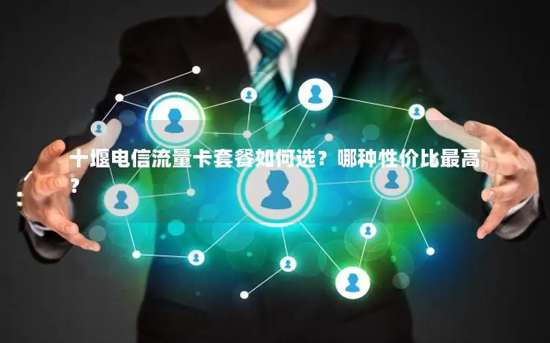 十堰电信流量卡套餐如何选？哪种性价比最高？