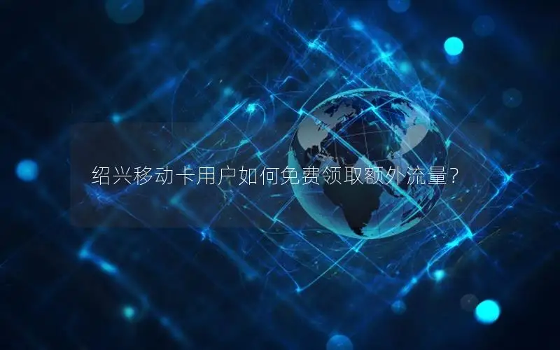 绍兴移动卡用户如何免费领取额外流量？
