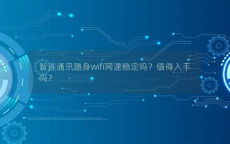 智连通讯随身wifi网速稳定吗？值得入手吗？