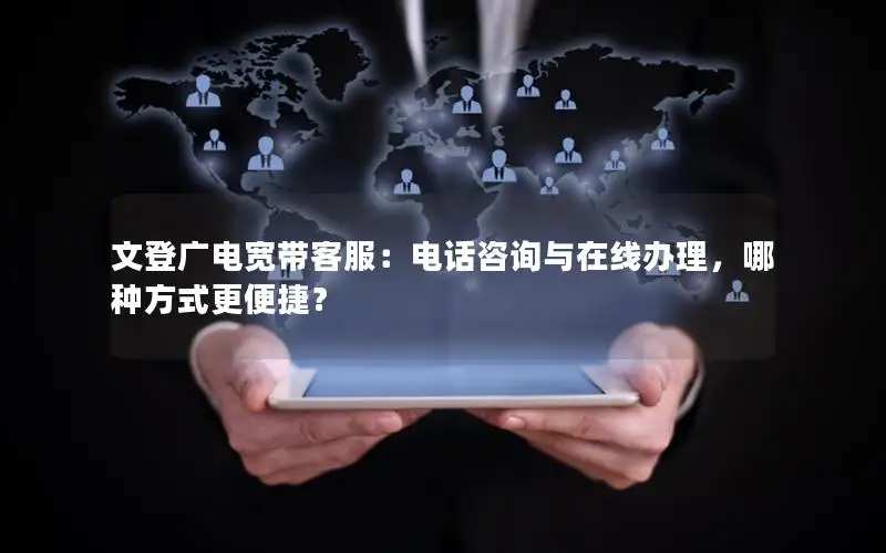 文登广电宽带客服：电话咨询与在线办理，哪种方式更便捷？