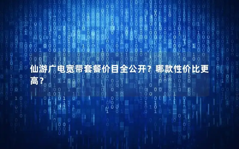 仙游广电宽带套餐价目全公开？哪款性价比更高？