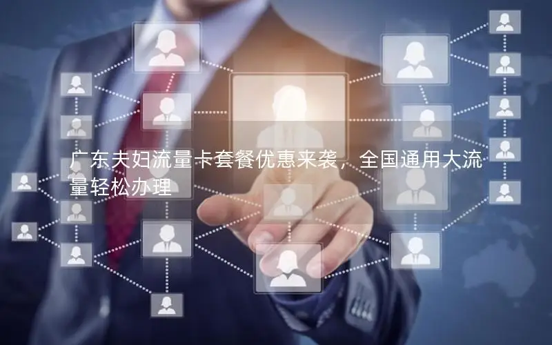 广东夫妇流量卡套餐优惠来袭，全国通用大流量轻松办理