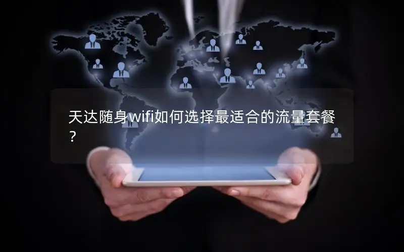 天达随身wifi如何选择最适合的流量套餐？