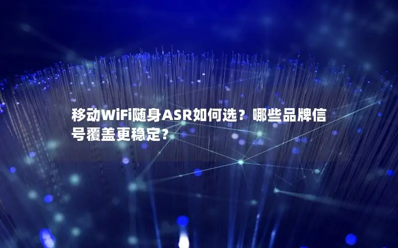 移动WiFi随身ASR如何选？哪些品牌信号覆盖更稳定？