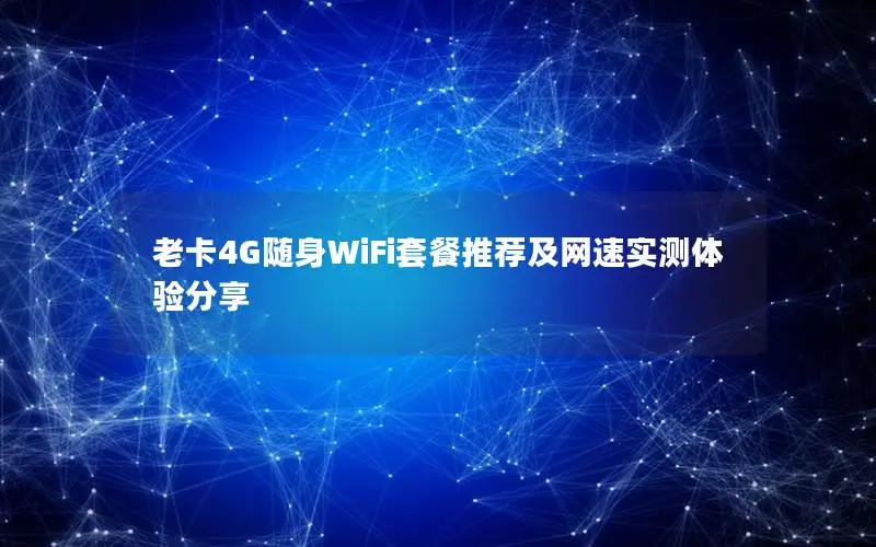 老卡4G随身WiFi套餐推荐及网速实测体验分享