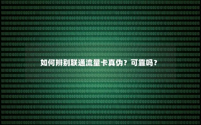 如何辨别联通流量卡真伪？可靠吗？