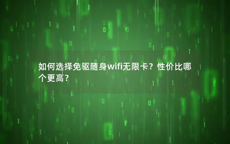 如何选择免驱随身wifi无限卡？性价比哪个更高？