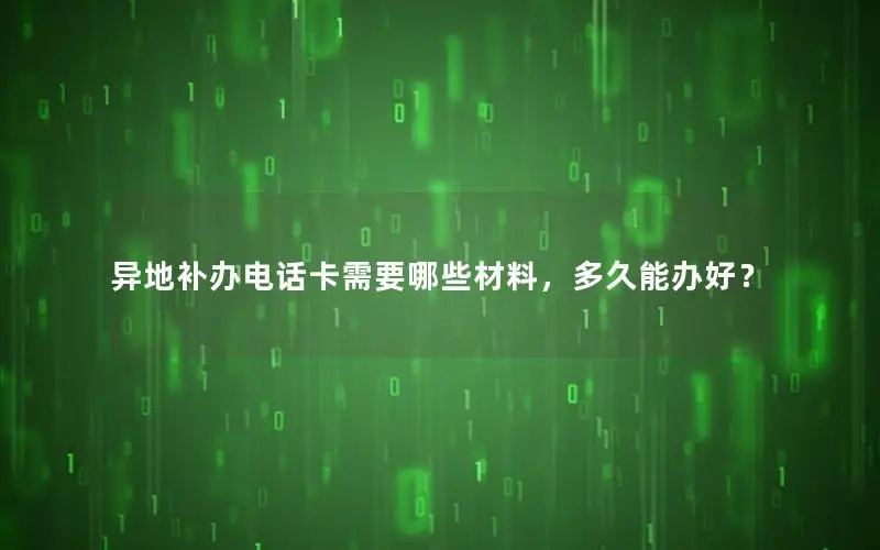 异地补办电话卡需要哪些材料，多久能办好？