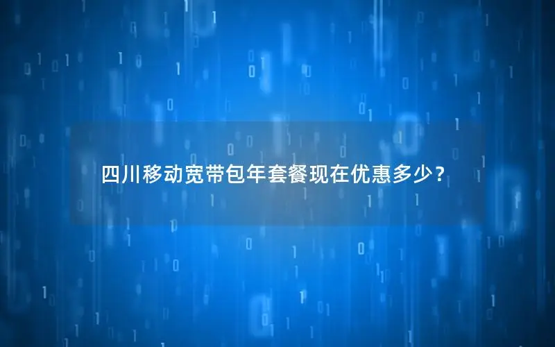 四川移动宽带包年套餐现在优惠多少？