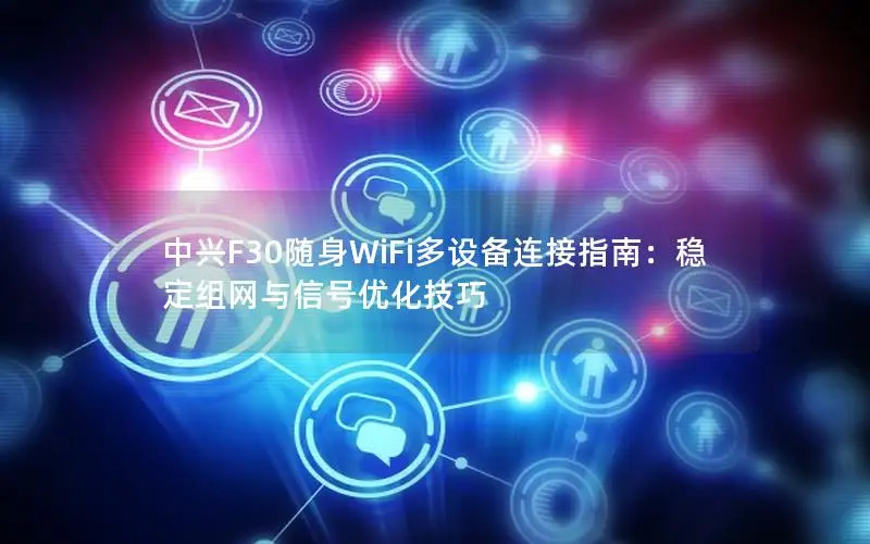 中兴F30随身WiFi多设备连接指南：稳定组网与信号优化技巧