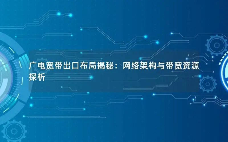 广电宽带出口布局揭秘：网络架构与带宽资源探析