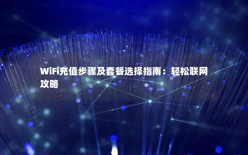 WiFi充值步骤及套餐选择指南：轻松联网攻略