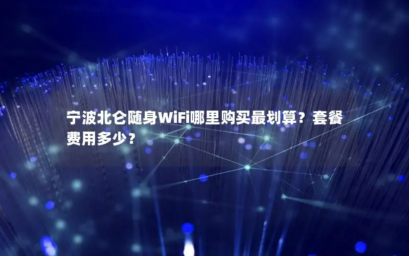 宁波北仑随身WiFi哪里购买最划算？套餐费用多少？
