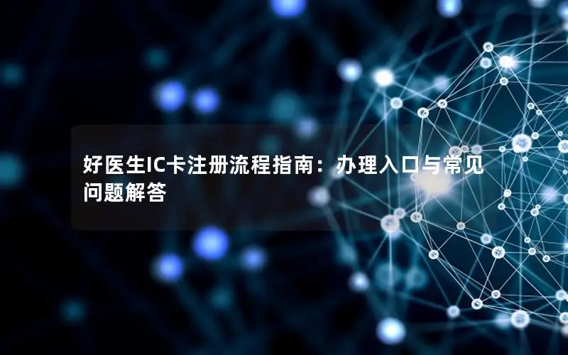 好医生IC卡注册流程指南：办理入口与常见问题解答