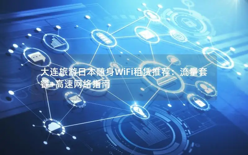 大连旅游日本随身WiFi租赁推荐：流量套餐+高速网络指南