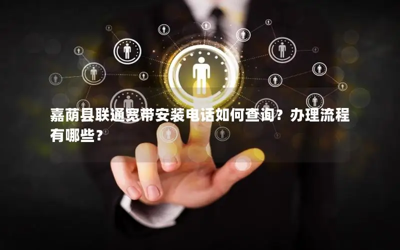 嘉荫县联通宽带安装电话如何查询？办理流程有哪些？