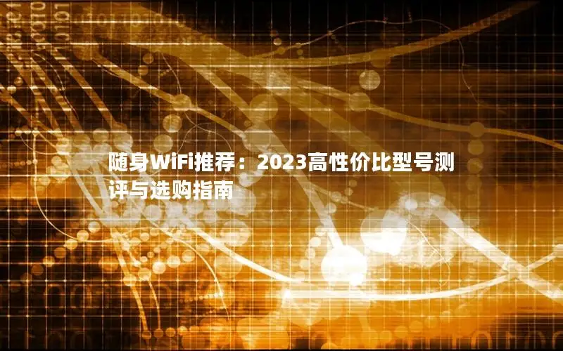 随身WiFi推荐：2023高性价比型号测评与选购指南